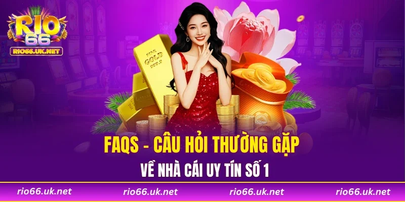 FAQs - Câu hỏi thường gặp về nhà cái uy tín số 1