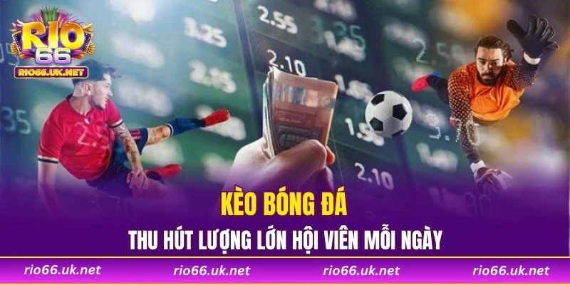 Kèo bóng đá thu hút lượng lớn hội viên mỗi ngày
