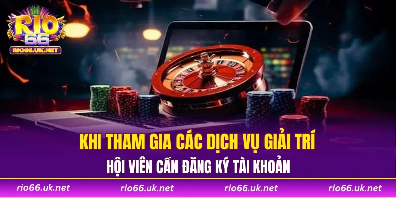 Khi tham gia các dịch vụ giải trí, hội viên cần đăng ký tài khoản
