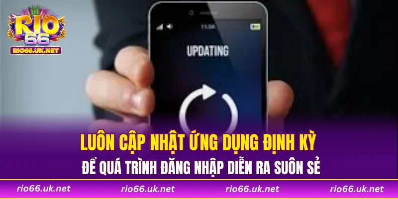 Luôn cập nhật ứng dụng định kỳ để quá trình đăng nhập diễn ra suôn sẻ