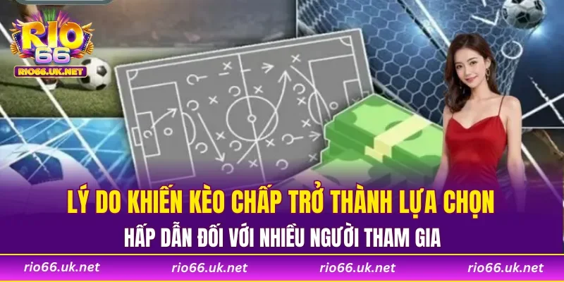 Lý do khiến kèo chấp trở thành lựa chọn hấp dẫn đối với nhiều người tham gia
