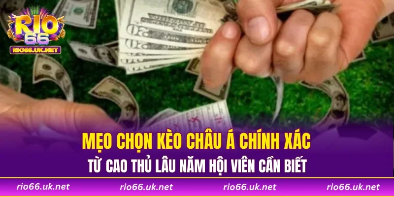 Mẹo chọn kèo châu á chính xác từ cao thủ lâu năm hội viên cần biết