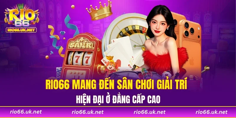 RIO66 mang đến sân chơi giải trí hiện đại ở đẳng cấp cao