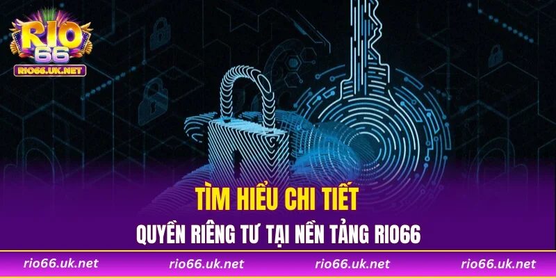 Tìm hiểu chi tiết quyền riêng tư tại nền tảng RIO66