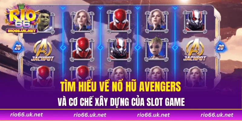 Tìm hiểu về nổ hũ Avengers và cơ chế xây dựng của slot game