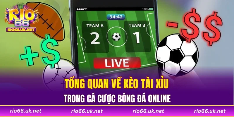 Tổng quan về kèo tài xỉu trong cá cược bóng đá online